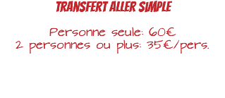 Transfert aller simple Personne seule: 60€ 2 personnes ou plus: 35€/pers. 