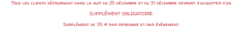 Tous les clients séjournant dans la nuit du 25 décembre et du 31 décembre devront s'acquitter d'un SUPPLÉMENT OBLIGATOIRE Supplément de 35 € par personne et par événement 
