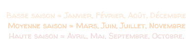 SAISONS Basse saison = Janvier, Février, Août, Décembre Moyenne saison = Mars, Juin, Juillet, Novembre Haute saison = Avril, Mai, Septembre, Octobre, 